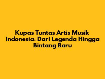 Kupas Tuntas Artis Musik Indonesia: Dari Legenda Hingga Bintang Baru
