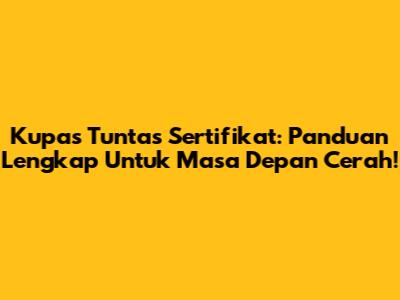 Kupas Tuntas Sertifikat: Panduan Lengkap Untuk Masa Depan Cerah!