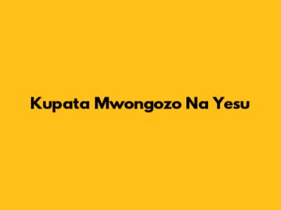 Kupata Mwongozo Na Yesu