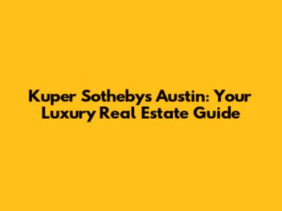 Kuper Sotheby's Austin: Your Luxury Real Estate Guide