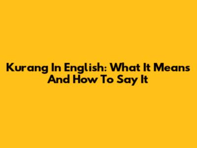 Kurang In English: What It Means And How To Say It