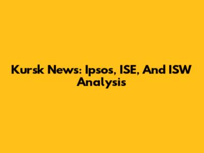 Kursk News: Ipsos, ISE, And ISW Analysis