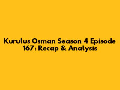 Kurulus Osman Season 4 Episode 167: Recap & Analysis