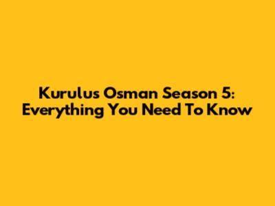 Kurulus Osman Season 5: Everything You Need To Know