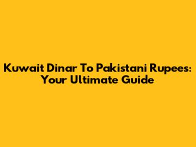 Kuwait Dinar To Pakistani Rupees: Your Ultimate Guide