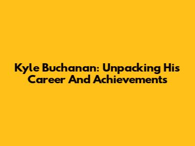Kyle Buchanan: Unpacking His Career And Achievements