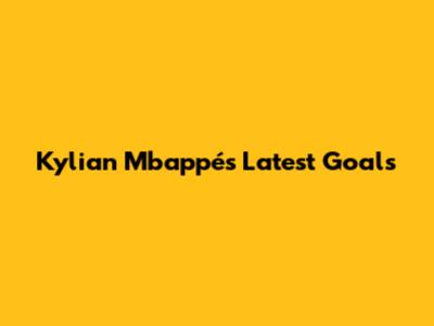 Kylian Mbappé's Latest Goals