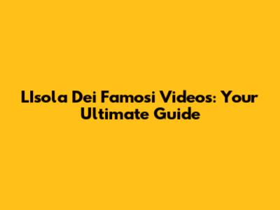 L'Isola Dei Famosi Videos: Your Ultimate Guide