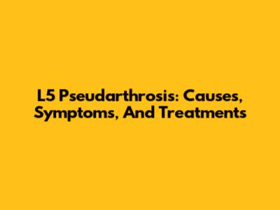L5 Pseudarthrosis: Causes, Symptoms, And Treatments