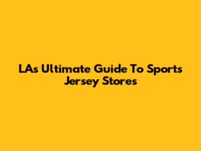 LA's Ultimate Guide To Sports Jersey Stores