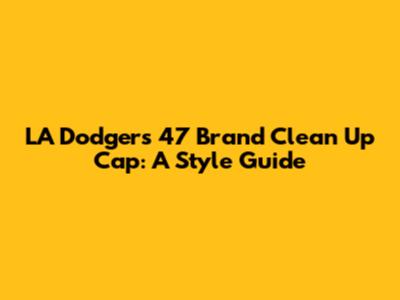 LA Dodgers '47 Brand Clean Up Cap: A Style Guide