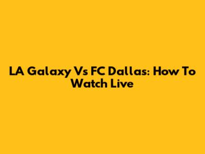 LA Galaxy Vs FC Dallas: How To Watch Live