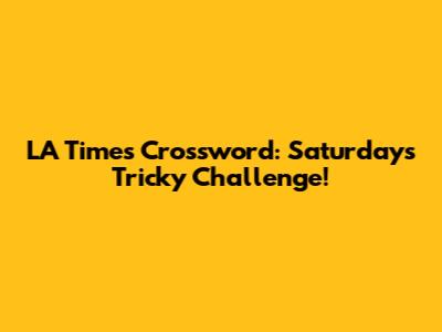LA Times Crossword: Saturday's Tricky Challenge!