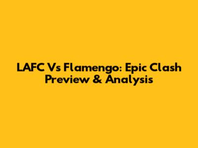 LAFC Vs Flamengo: Epic Clash Preview & Analysis