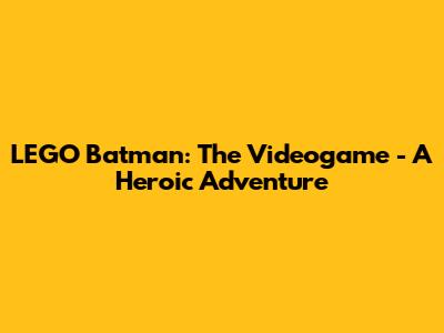 LEGO Batman: The Videogame - A Heroic Adventure