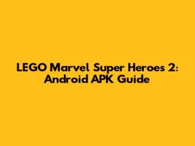 LEGO Marvel Super Heroes 2: Android APK Guide