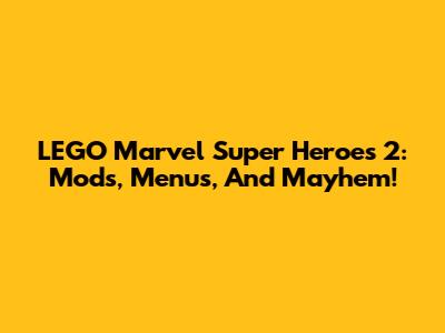 LEGO Marvel Super Heroes 2: Mods, Menus, And Mayhem!