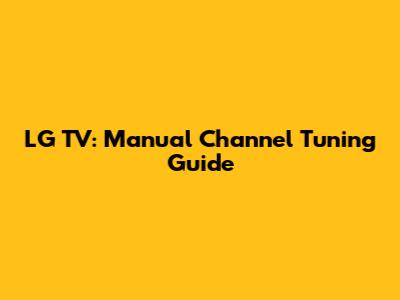 LG TV: Manual Channel Tuning Guide