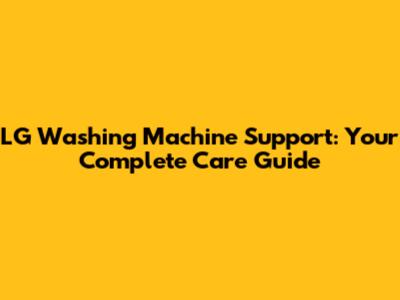 LG Washing Machine Support: Your Complete Care Guide