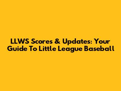 LLWS Scores & Updates: Your Guide To Little League Baseball
