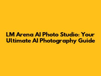 LM Arena AI Photo Studio: Your Ultimate AI Photography Guide