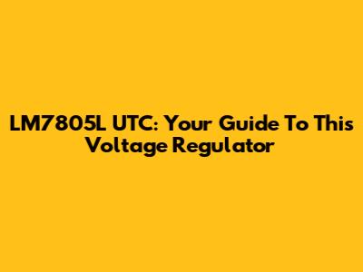 LM7805L UTC: Your Guide To This Voltage Regulator