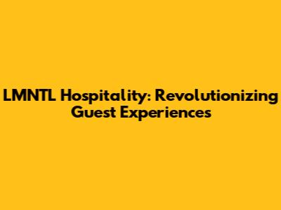 LMNTL Hospitality: Revolutionizing Guest Experiences