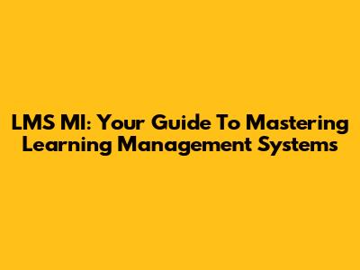LMS MI: Your Guide To Mastering Learning Management Systems