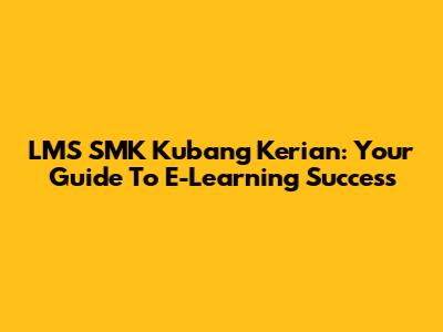 LMS SMK Kubang Kerian: Your Guide To E-Learning Success