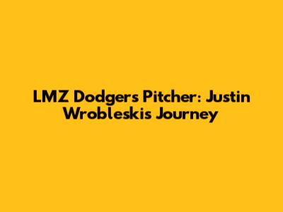 LMZ Dodgers Pitcher: Justin Wrobleski's Journey