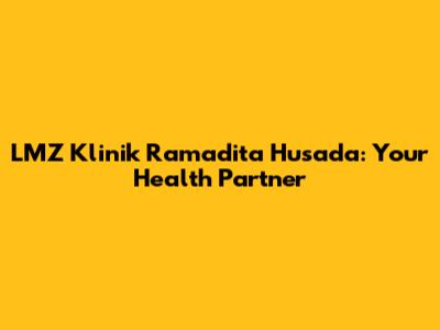 LMZ Klinik Ramadita Husada: Your Health Partner
