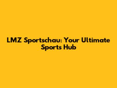 LMZ Sportschau: Your Ultimate Sports Hub