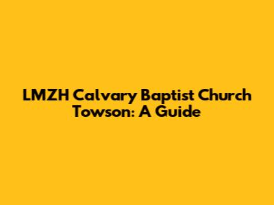 LMZH Calvary Baptist Church Towson: A Guide