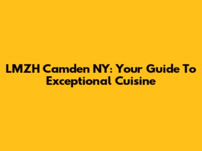 LMZH Camden NY: Your Guide To Exceptional Cuisine
