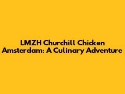 LMZH Churchill Chicken Amsterdam: A Culinary Adventure