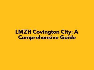 LMZH Covington City: A Comprehensive Guide