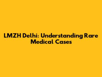 LMZH Delhi: Understanding Rare Medical Cases
