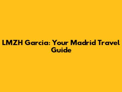 LMZH Garcia: Your Madrid Travel Guide