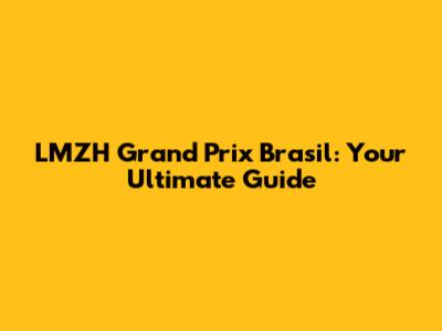LMZH Grand Prix Brasil: Your Ultimate Guide