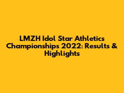 LMZH Idol Star Athletics Championships 2022: Results & Highlights