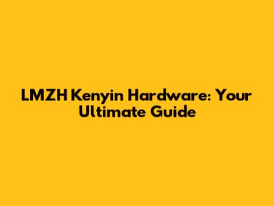LMZH Kenyin Hardware: Your Ultimate Guide