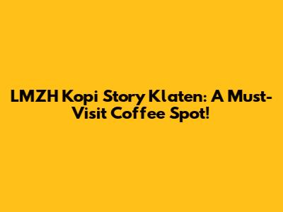 LMZH Kopi Story Klaten: A Must-Visit Coffee Spot!