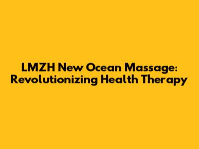 LMZH New Ocean Massage: Revolutionizing Health Therapy