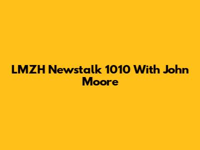 LMZH Newstalk 1010 With John Moore