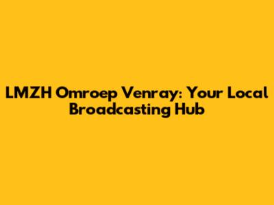 LMZH Omroep Venray: Your Local Broadcasting Hub