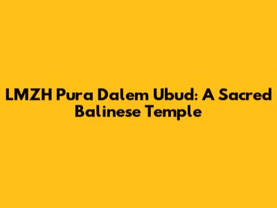 LMZH Pura Dalem Ubud: A Sacred Balinese Temple