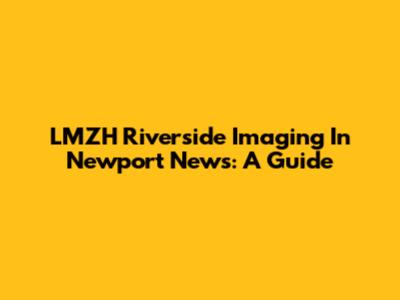 LMZH Riverside Imaging In Newport News: A Guide