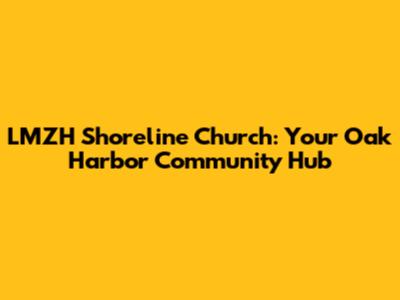 LMZH Shoreline Church: Your Oak Harbor Community Hub