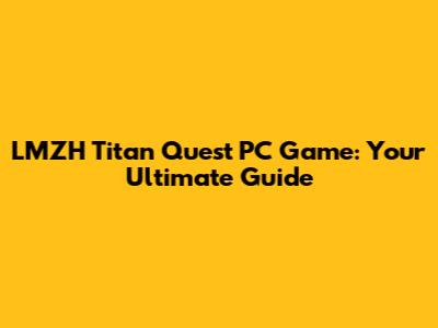LMZH Titan Quest PC Game: Your Ultimate Guide