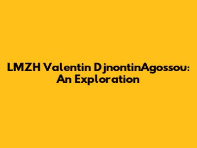 LMZH Valentin DjnontinAgossou: An Exploration
